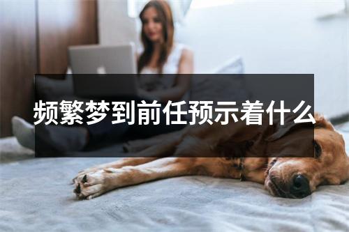 频繁梦到前任预示着什么