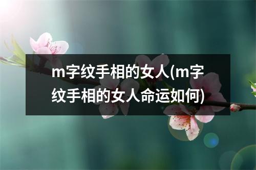 m字纹手相的女人(m字纹手相的女人命运如何)