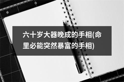 六十岁大器晚成的手相(命里必能突然暴富的手相)