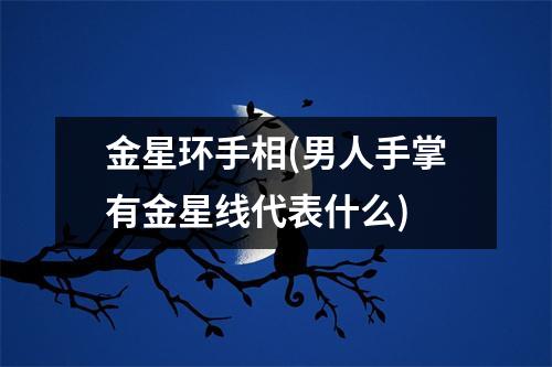 金星环手相(男人手掌有金星线代表什么)