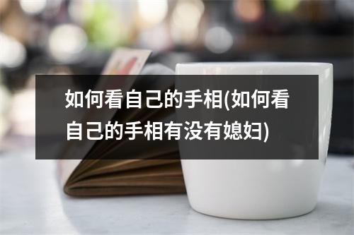 如何看自己的手相(如何看自己的手相有没有媳妇)