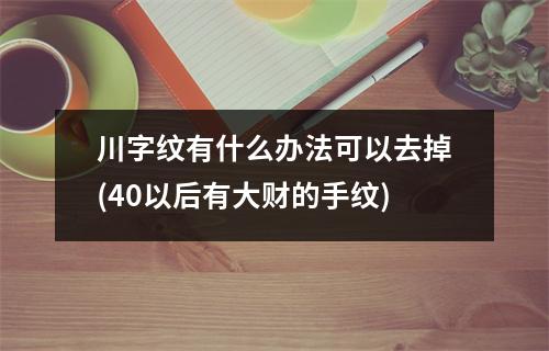 川字纹有什么办法可以去掉(40以后有大财的手纹)