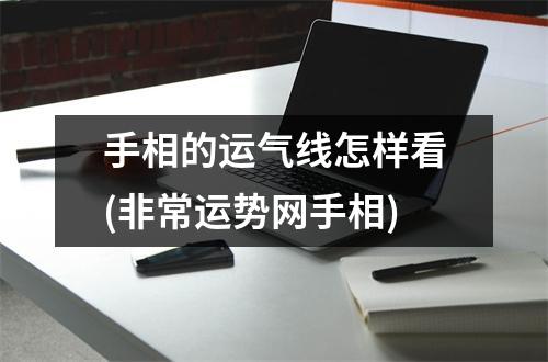 手相的运气线怎样看(非常运势网手相)