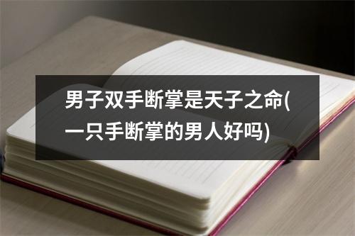 男子双手断掌是天子之命(一只手断掌的男人好吗)