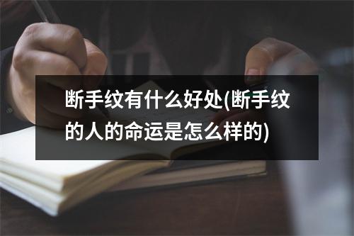 断手纹有什么好处(断手纹的人的命运是怎么样的)