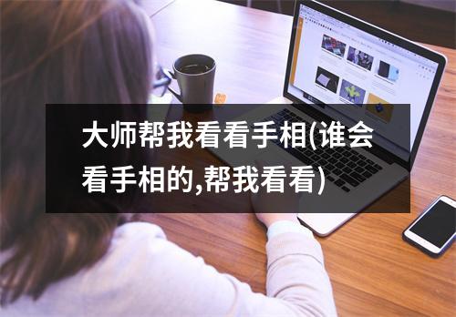 大师帮我看看手相(谁会看手相的,帮我看看)