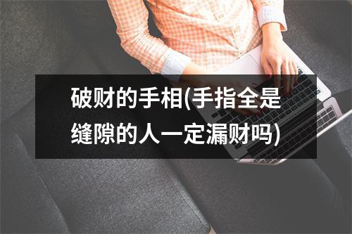 破财的手相(手指全是缝隙的人一定漏财吗)