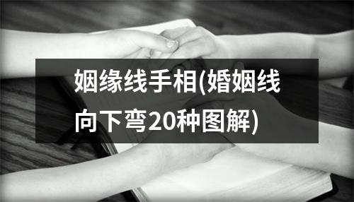 姻缘线手相(婚姻线向下弯20种图解)