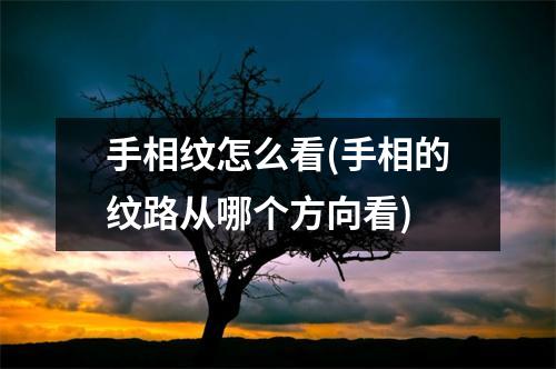 手相纹怎么看(手相的纹路从哪个方向看)