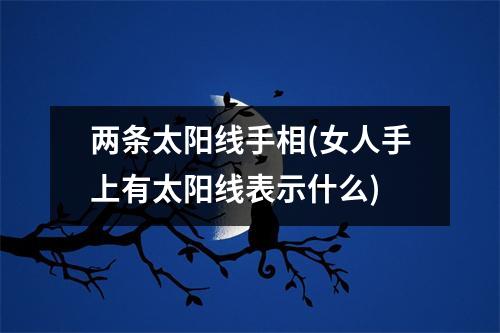 两条太阳线手相(女人手上有太阳线表示什么)