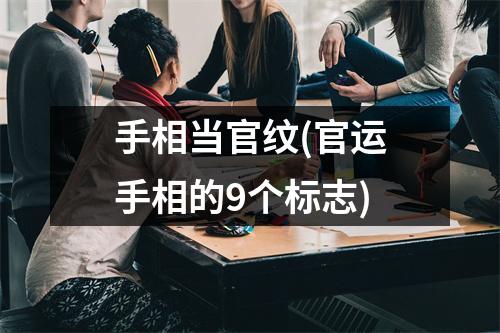 手相当官纹(官运手相的9个标志)