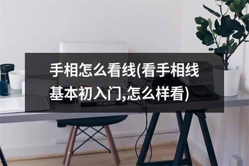 手相怎么看线(看手相线基本初入门,怎么样看)