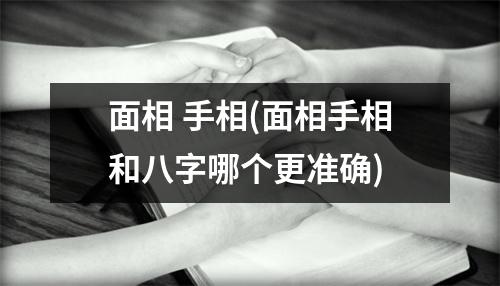 面相 手相(面相手相和八字哪个更准确)