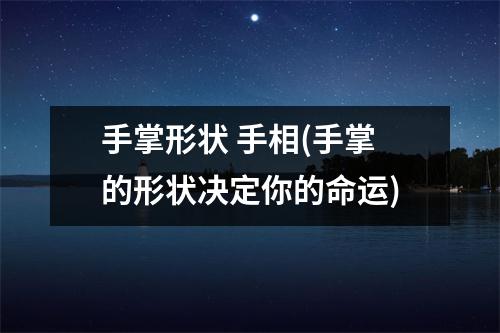 手掌形状 手相(手掌的形状决定你的命运)