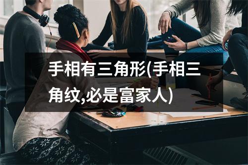 手相有三角形(手相三角纹,必是富家人)