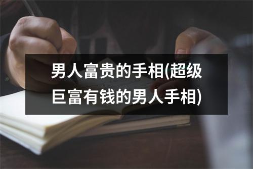 男人富贵的手相(超级巨富有钱的男人手相)