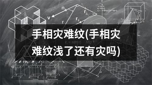 手相灾难纹(手相灾难纹浅了还有灾吗)