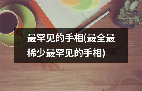 罕见的手相(全稀少罕见的手相)