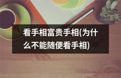 看手相富贵手相(为什么不能随便看手相)