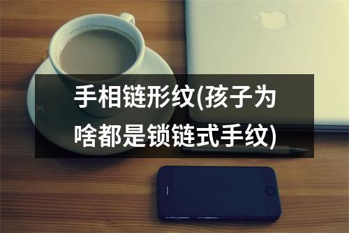 手相链形纹(孩子为啥都是锁链式手纹)