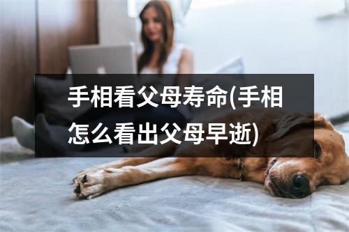 手相看父母寿命(手相怎么看出父母早逝)