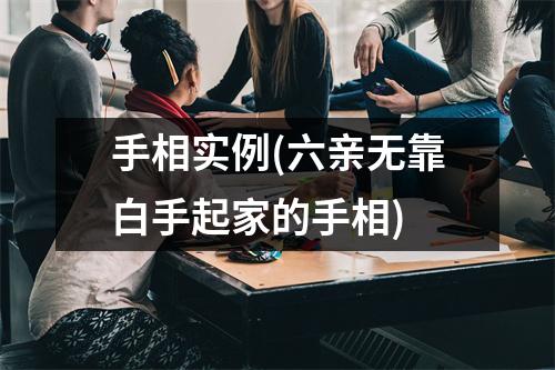 手相实例(六亲无靠白手起家的手相)