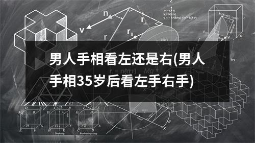 男人手相看左还是右(男人手相35岁后看左手右手)