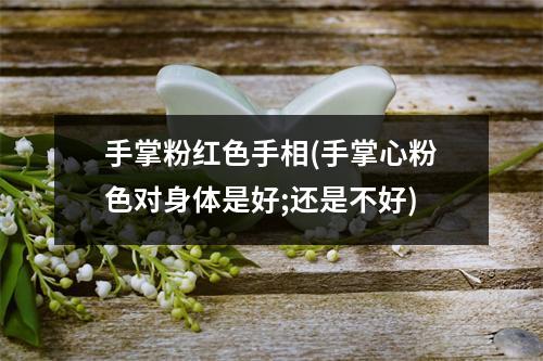 手掌粉红色手相(手掌心粉色对身体是好;还是不好)