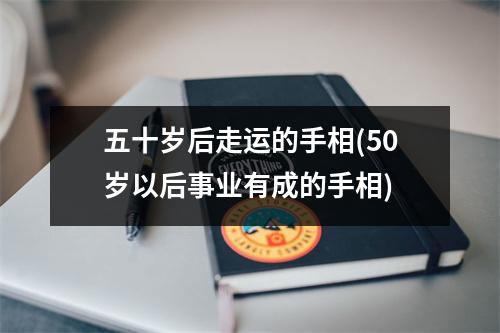 五十岁后走运的手相(50岁以后事业有成的手相)