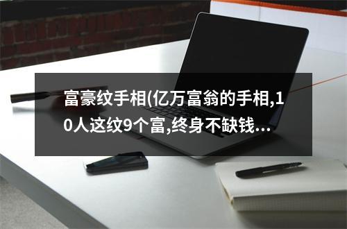 富豪纹手相(亿万富翁的手相,10人这纹9个富,终身不缺钱)