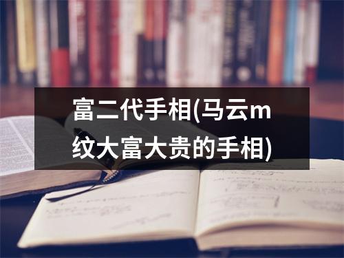 富二代手相(马云m纹大富大贵的手相)