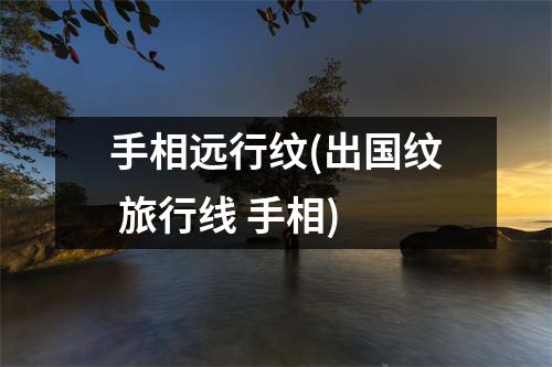 手相远行纹(出国纹 旅行线 手相)