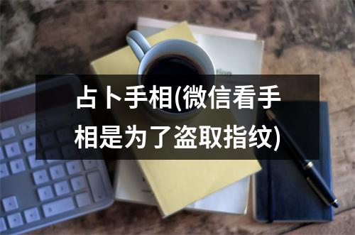 占卜手相(微信看手相是为了盗取指纹)