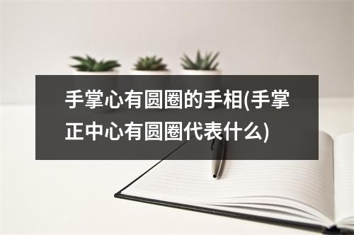 手掌心有圆圈的手相(手掌正中心有圆圈代表什么)