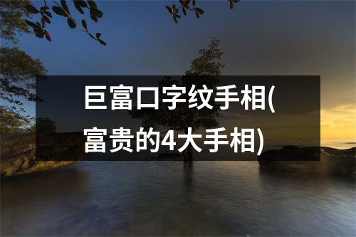 巨富口字纹手相(富贵的4大手相)