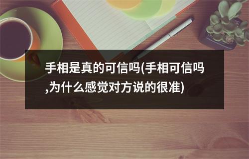 手相是真的可信吗(手相可信吗,为什么感觉对方说的很准)