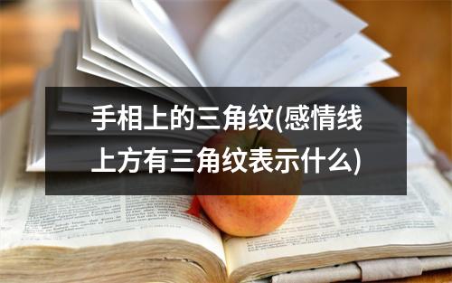 手相上的三角纹(感情线上方有三角纹表示什么)