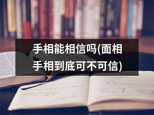 手相能相信吗(面相手相到底可不可信)