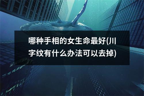 哪种手相的女生命好(川字纹有什么办法可以去掉)