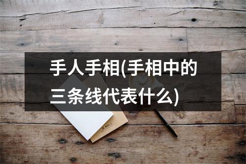 手人手相(手相中的三条线代表什么)