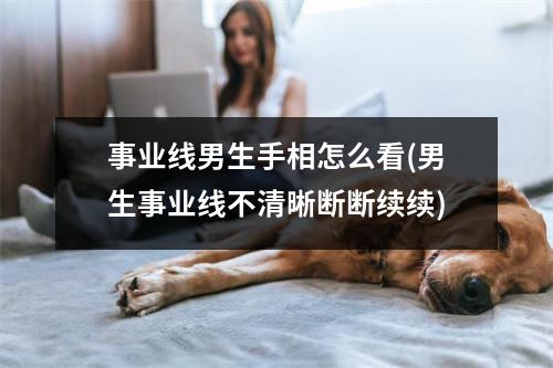 事业线男生手相怎么看(男生事业线不清晰断断续续)