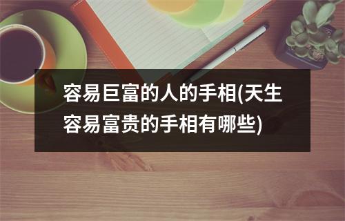 容易巨富的人的手相(天生容易富贵的手相有哪些)