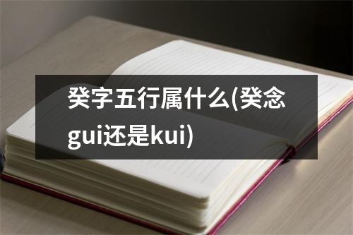 癸字五行属什么(癸念gui还是kui)