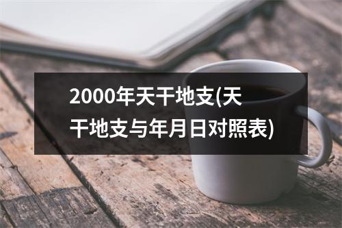 2000年天干地支(天干地支与年月日对照表)