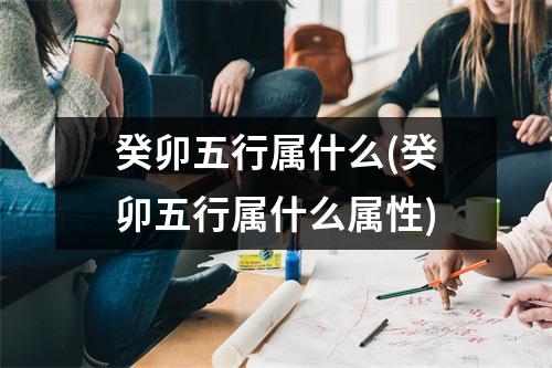 癸卯五行属什么(癸卯五行属什么属性)