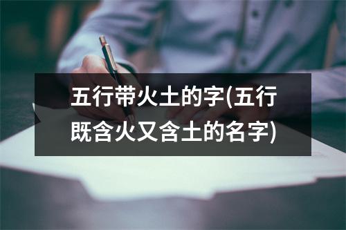 五行带火土的字(五行既含火又含土的名字)