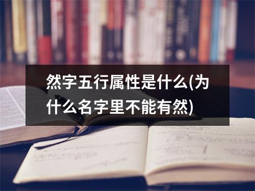 然字五行属性是什么(为什么名字里不能有然)