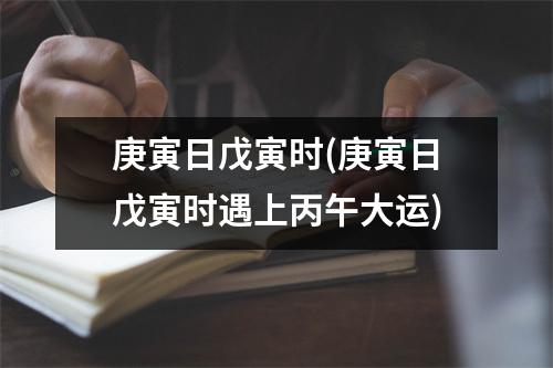 庚寅日戊寅时(庚寅日戊寅时遇上丙午大运)