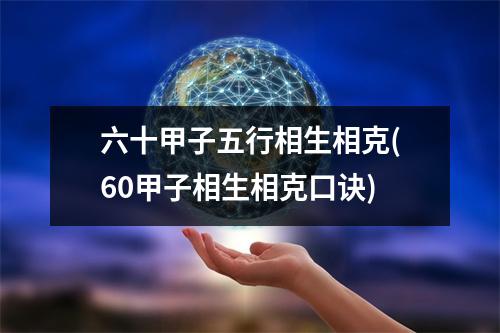 六十甲子五行相生相克(60甲子相生相克口诀)