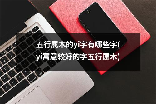 五行属木的yi字有哪些字(yi寓意较好的字五行属木)